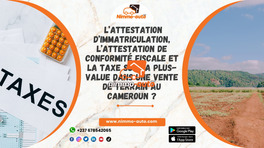 Quid de L’attestation D’immatriculation, De L’attestation De Conformité Fiscale et la taxe sur la plus-value Dans Une Vente De Terrain Au Cameroun ?